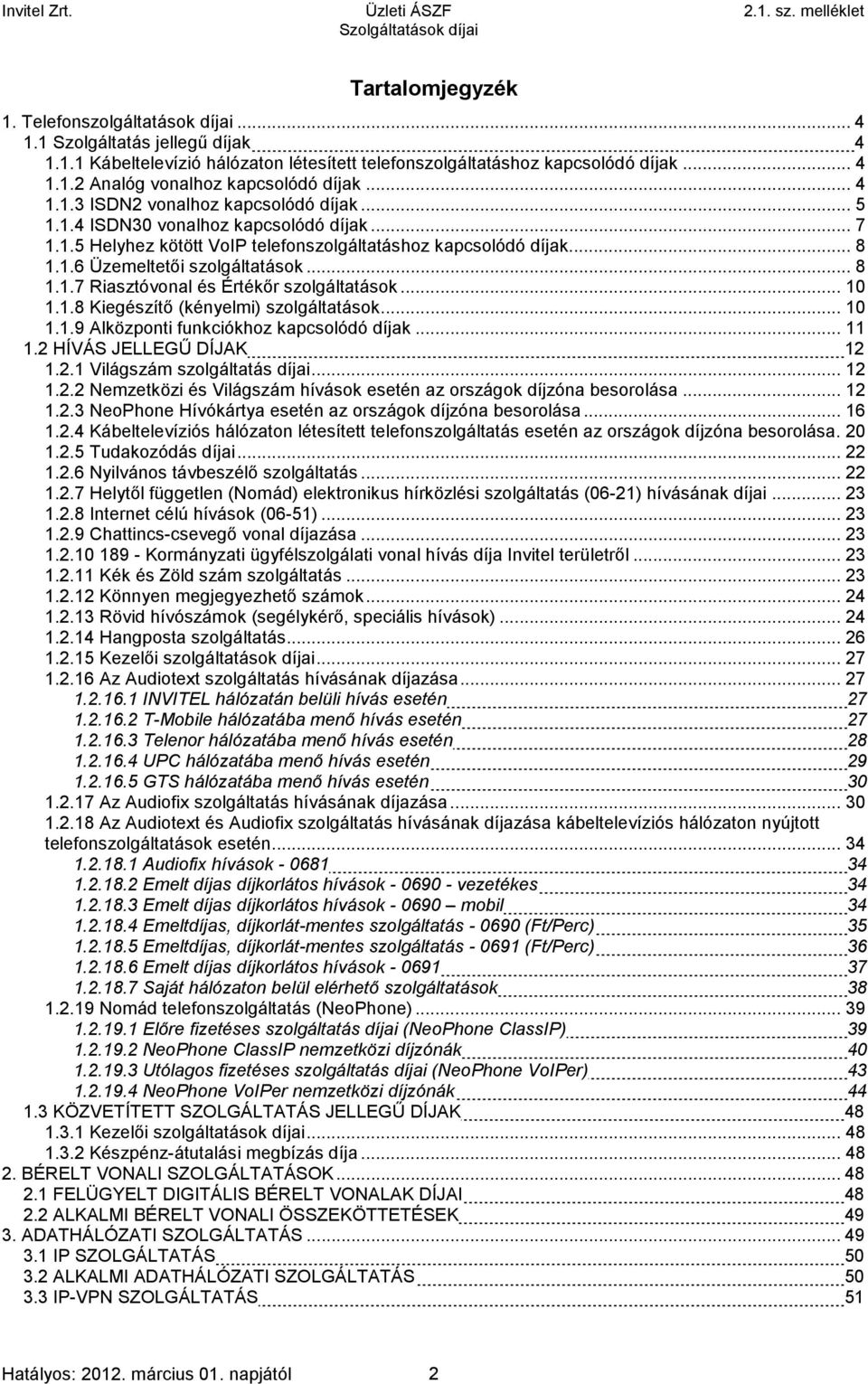 ..10 1.1.8 Kiegészítő (kényelmi) szolgáltatások...10 1.1.9 Alközponti funkciókhoz kapcsolódó díjak...11 1.2 HÍVÁS JELLEGŰ DÍJAK 12 1.2.1 Világszám szolgáltatás díjai...12 1.2.2 Nemzetközi és Világszám hívások esetén az országok díjzóna besorolása.