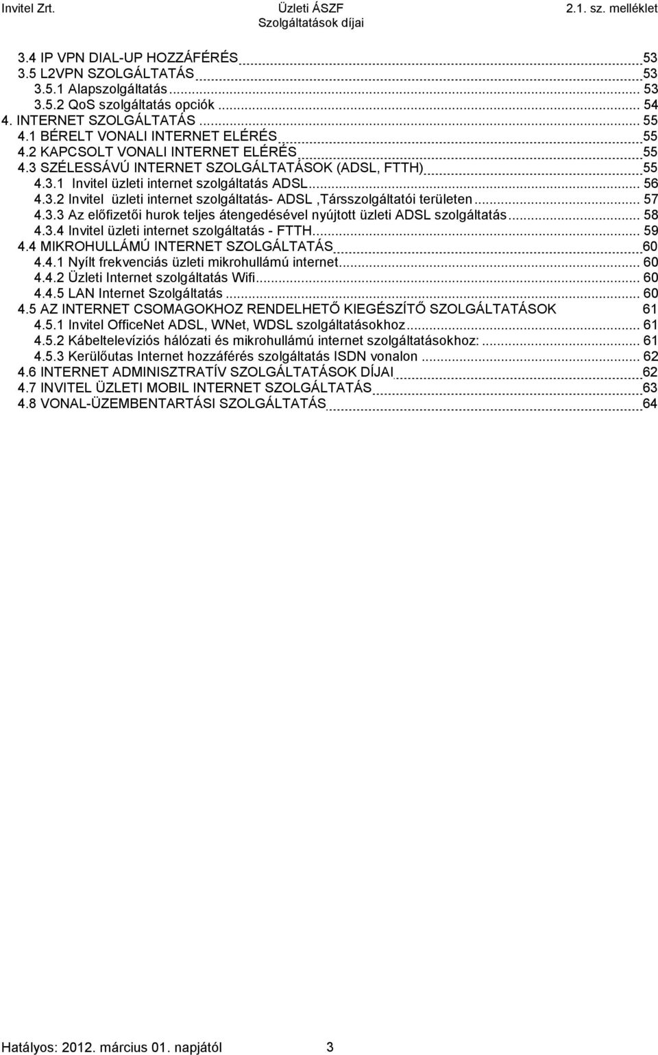 ..57 4.3.3 Az előfizetői hurok teljes átengedésével nyújtott üzleti ADSL szolgáltatás...58 4.3.4 Invitel üzleti internet szolgáltatás - FTTH...59 4.4 MIKROHULLÁMÚ INTERNET SZOLGÁLTATÁS 60 4.4.1 Nyílt frekvenciás üzleti mikrohullámú internet.