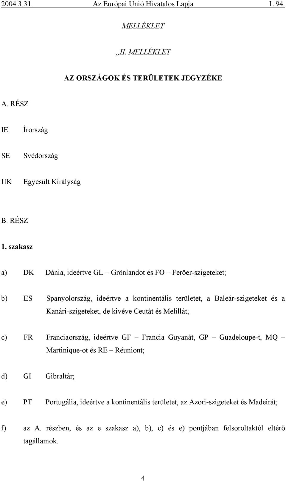 Kanári-szigeteket, de kivéve Ceutát és Melillát; c) FR Franciaország, ideértve GF Francia Guyanát, GP Guadeloupe-t, MQ Martinique-ot és RE Réuniont; d) GI