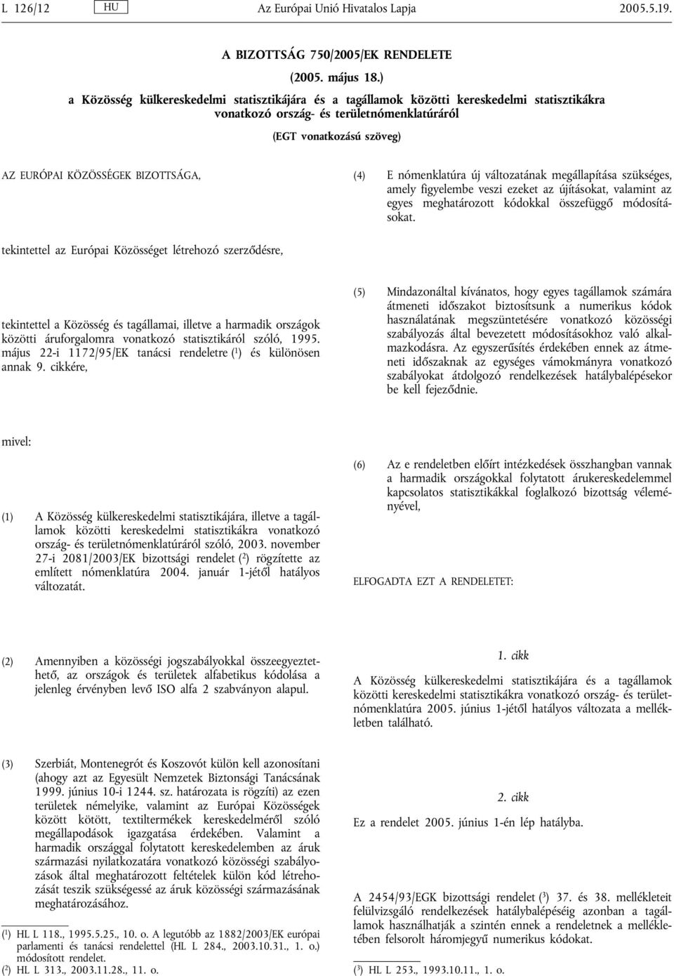 (4) E nómenklatúra új változatának megállapítása szükséges, amely figyelembe veszi ezeket az újításokat, valamint az egyes meghatározott kódokkal összefüggő módosításokat.