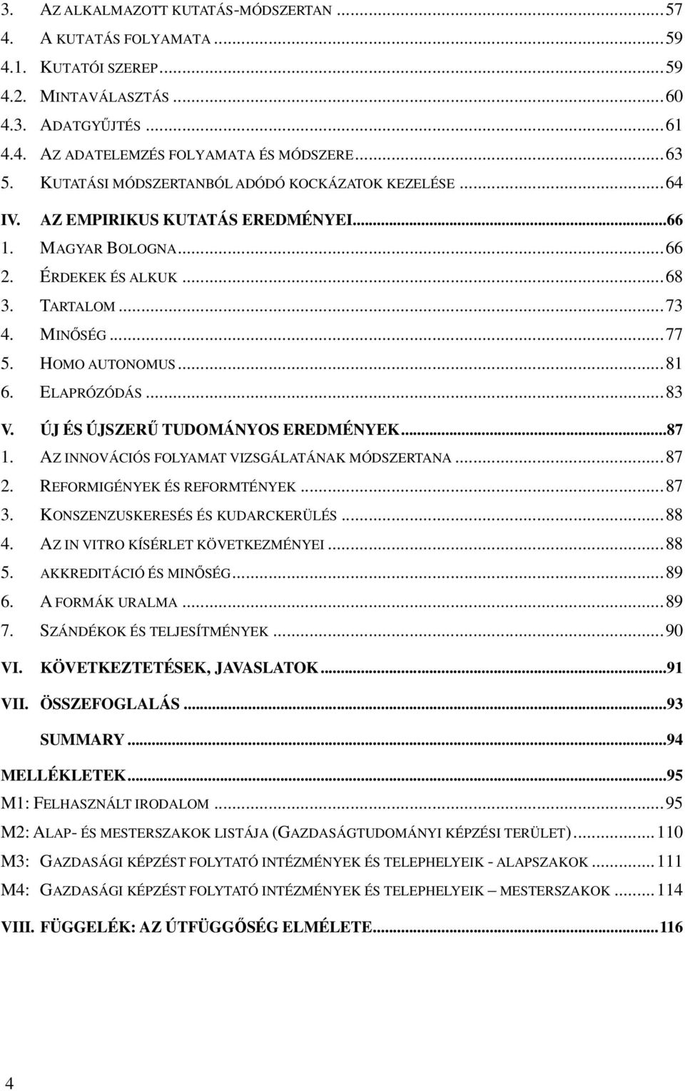 ELAPRÓZÓDÁS...83 V. ÚJ ÉS ÚJSZERŰ TUDOMÁNYOS EREDMÉNYEK...87 1. AZ INNOVÁCIÓS FOLYAMAT VIZSGÁLATÁNAK MÓDSZERTANA...87 2. REFORMIGÉNYEK ÉS REFORMTÉNYEK...87 3. KONSZENZUSKERESÉS ÉS KUDARCKERÜLÉS...88 4.