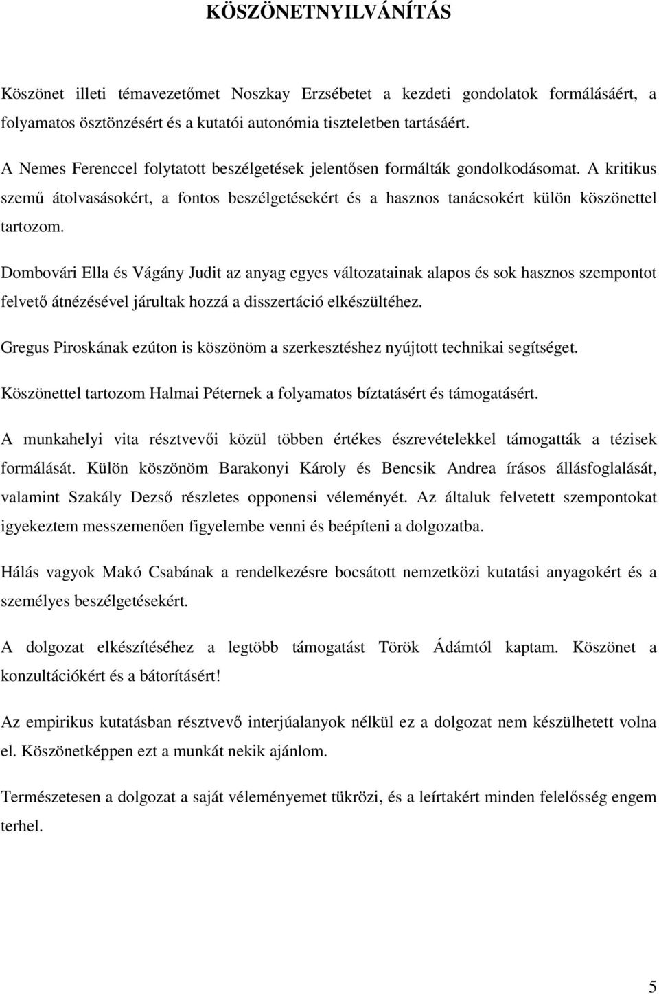 Dombovári Ella és Vágány Judit az anyag egyes változatainak alapos és sok hasznos szempontot felvető átnézésével járultak hozzá a disszertáció elkészültéhez.