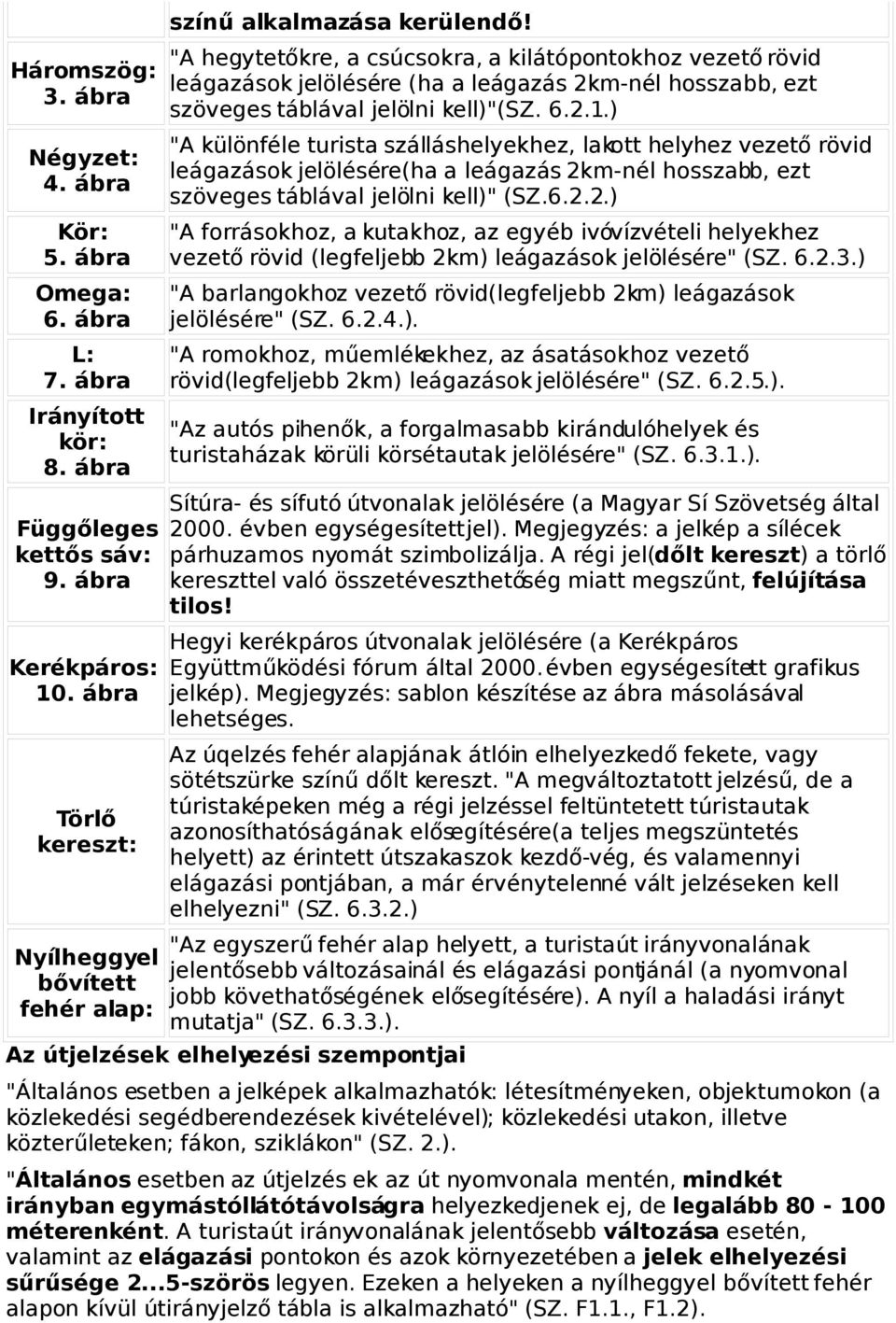 ábra "A különféle turista szálláshelyekhez, lakott helyhez vezető rövid leágazások jelölésére(ha a leágazás 2km-nél hosszabb, ezt szöveges táblával jelölni kell)" (SZ.6.2.2.) Kör: 5.