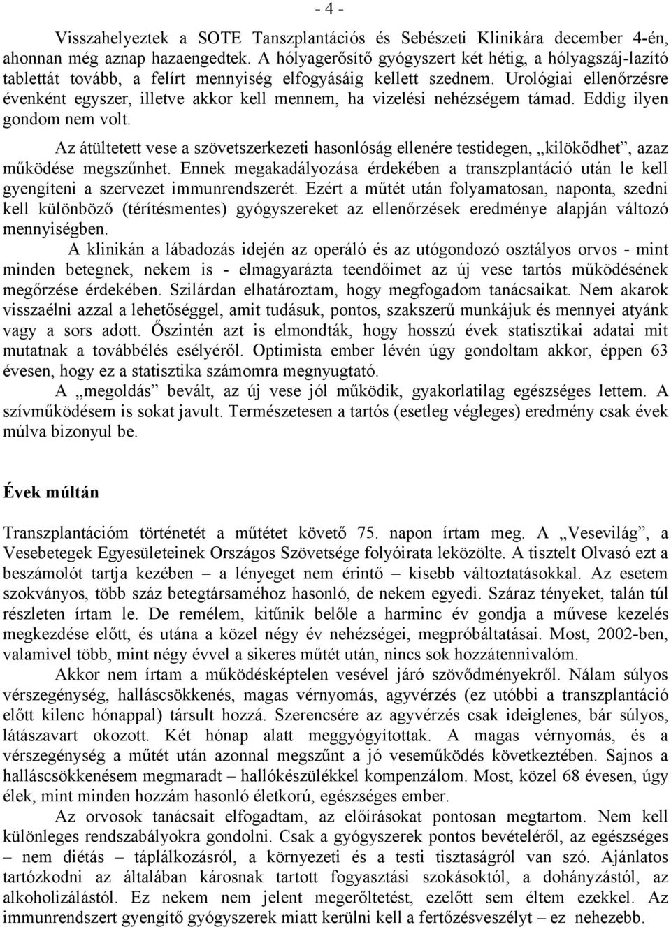 Urológiai ellenőrzésre évenként egyszer, illetve akkor kell mennem, ha vizelési nehézségem támad. Eddig ilyen gondom nem volt.