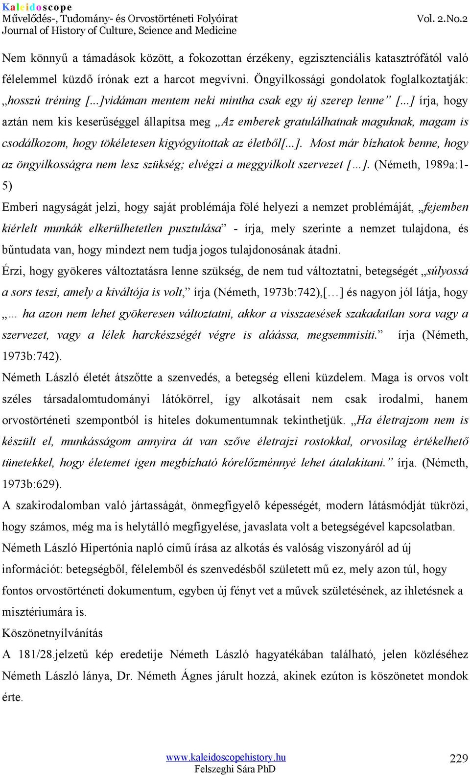 ..] írja, hogy aztán nem kis keserűséggel állapítsa meg Az emberek gratulálhatnak maguknak, magam is csodálkozom, hogy tökéletesen kigyógyítottak az életből[...]. Most már bízhatok benne, hogy az öngyilkosságra nem lesz szükség; elvégzi a meggyilkolt szervezet [ ].