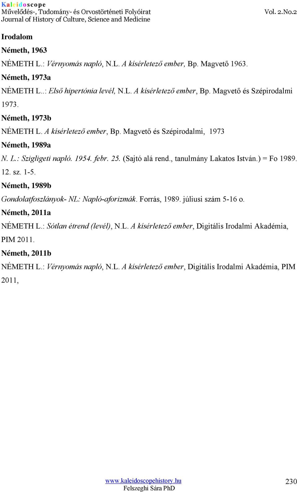 ) = Fo 1989. 12. sz. 1-5. Németh, 1989b Gondolatfoszlányok- NL: Napló-aforizmák. Forrás, 1989. júliusi szám 5-16 o. Németh, 2011a NÉMETH L.: Sótlan étrend (levél), N.L. A kísérletező ember, Digitális Irodalmi Akadémia, PIM 2011.