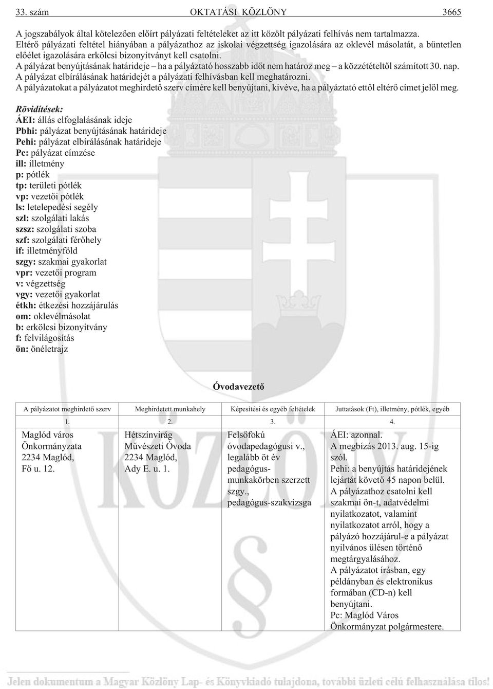 A pályázat benyújtásának határideje ha a pályáztató hosszabb idõt nem határoz meg a közzétételtõl számított 30. nap. A pályázat elbírálásának határidejét a pályázati felhívásban kell meghatározni.