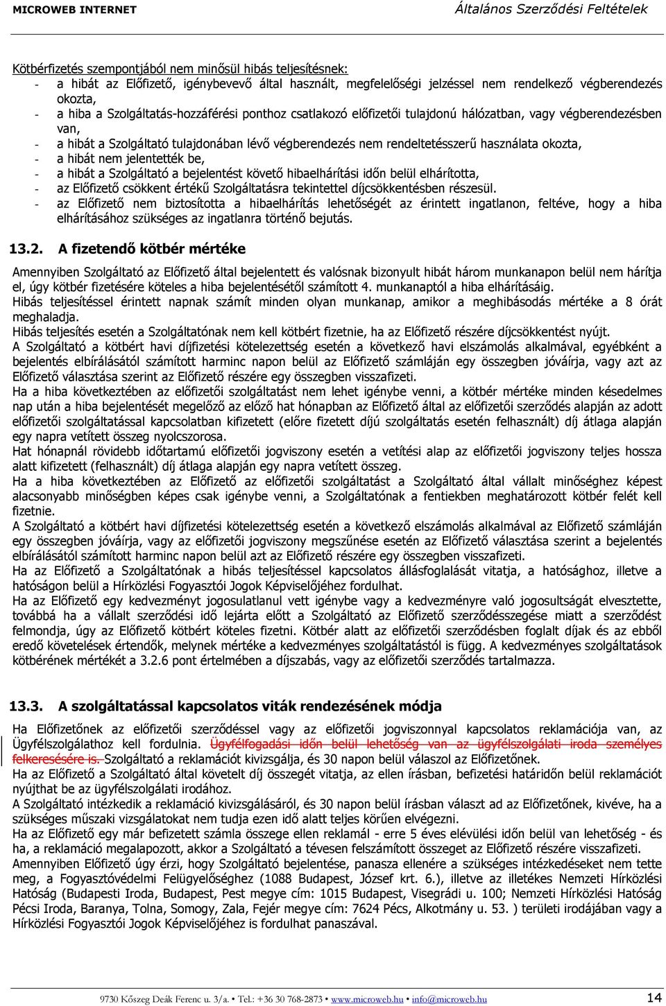 - a hibát nem jelentették be, - a hibát a Szolgáltató a bejelentést követő hibaelhárítási időn belül elhárította, - az Előfizető csökkent értékű Szolgáltatásra tekintettel díjcsökkentésben részesül.