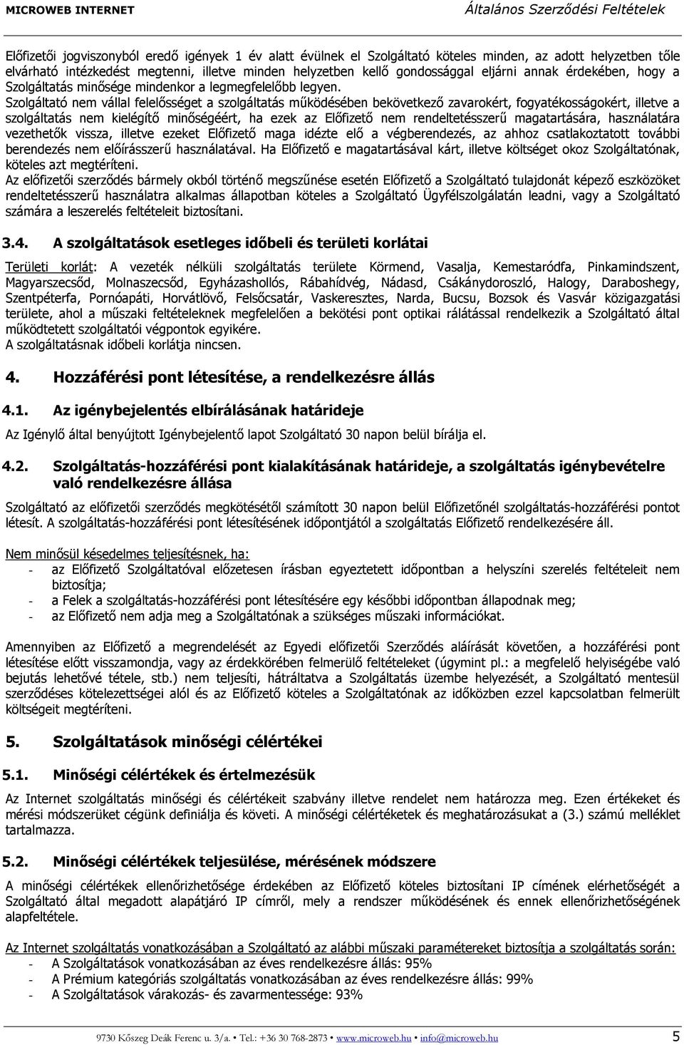 Szolgáltató nem vállal felelősséget a szolgáltatás működésében bekövetkező zavarokért, fogyatékosságokért, illetve a szolgáltatás nem kielégítő minőségéért, ha ezek az Előfizető nem rendeltetésszerű