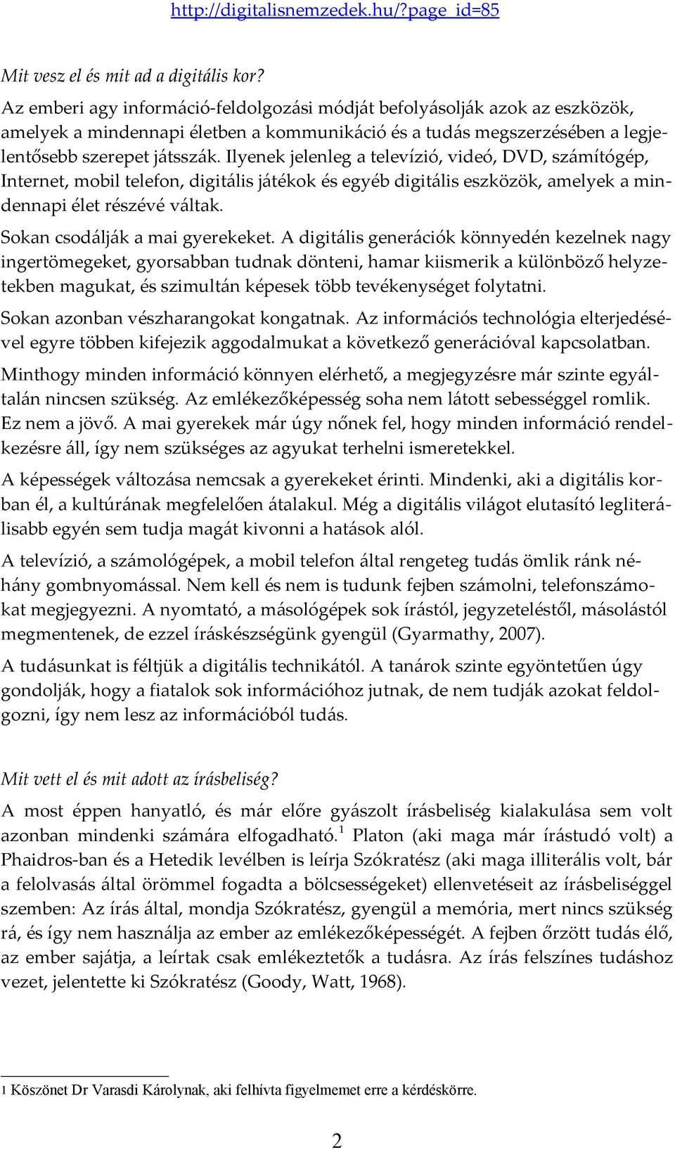 Ilyenek jelenleg a televízió, videó, DVD, számítógép, Internet, mobil telefon, digitális játékok és egyéb digitális eszközök, amelyek a mindennapi élet részévé váltak.