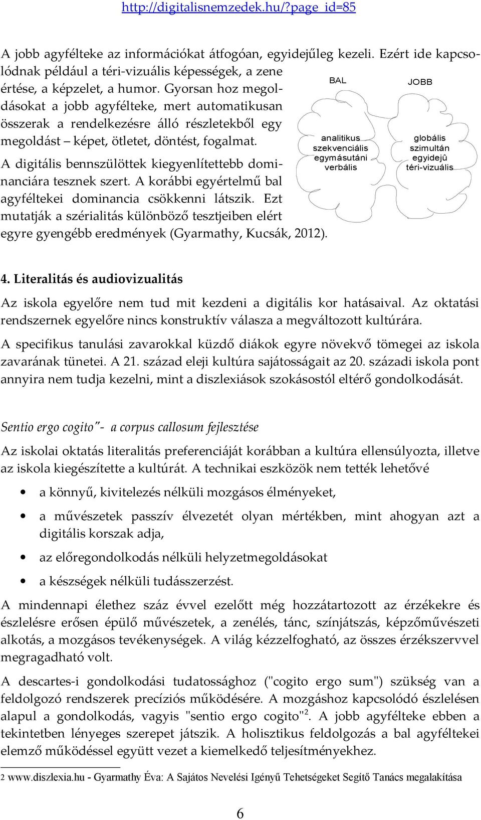 BAL JOBB A digitális bennszülöttek kiegyenlítettebb dominanciára tesznek szert. A korábbi egyértelmű bal agyféltekei dominancia csökkenni látszik.