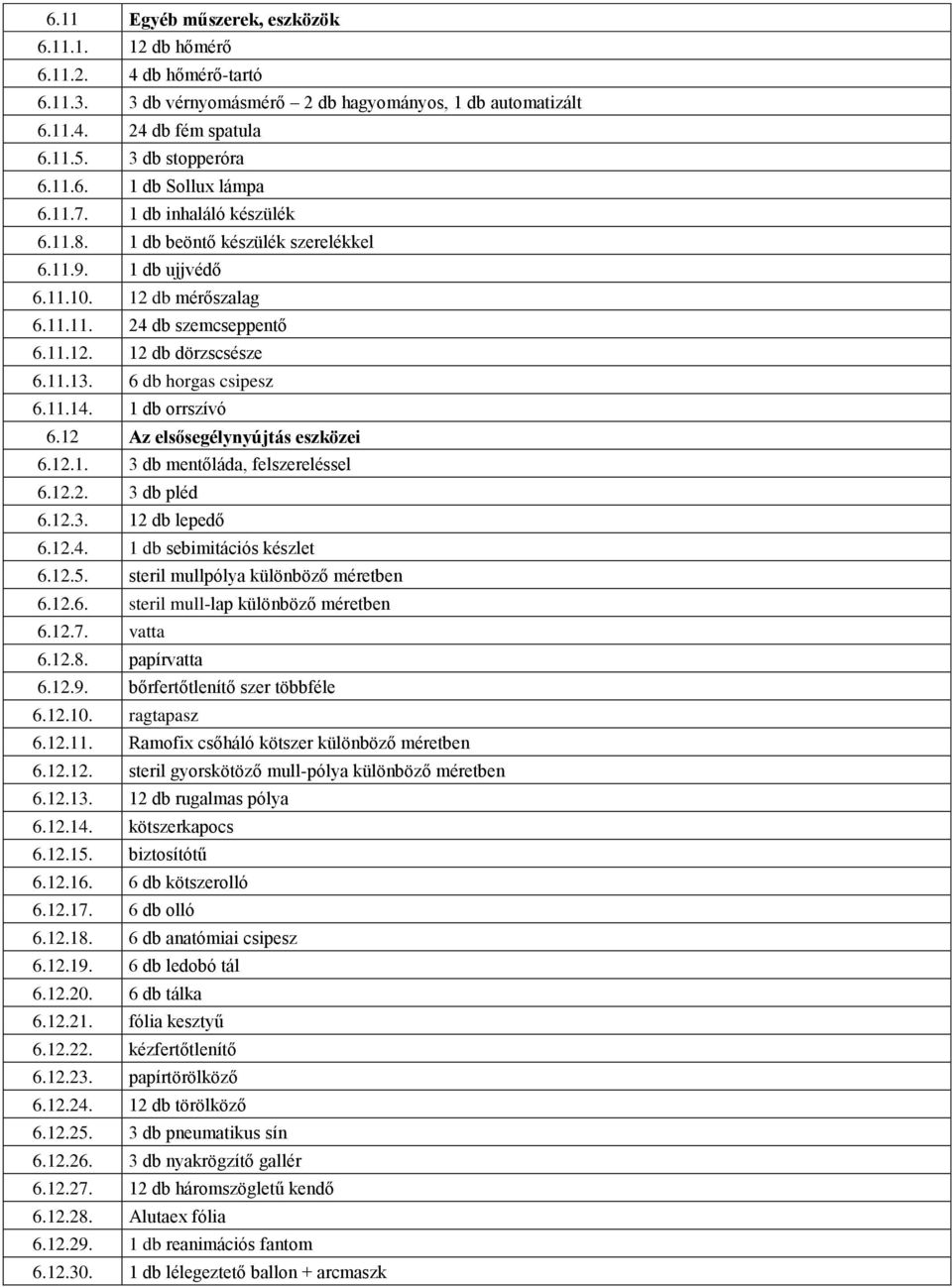 6 db horgas csipesz 6.11.14. 1 db orrszívó 6.12 Az elsősegélynyújtás eszközei 6.12.1. 3 db mentőláda, felszereléssel 6.12.2. 3 db pléd 6.12.3. 12 db lepedő 6.12.4. 1 db sebimitációs készlet 6.12.5.