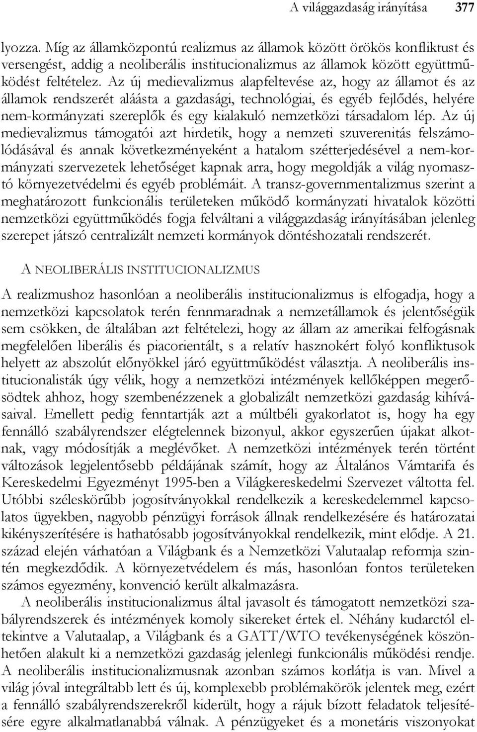 Az új medievalizmus alapfeltevése az, hogy az államot és az államok rendszerét aláásta a gazdasági, technológiai, és egyéb fejlődés, helyére nem-kormányzati szereplők és egy kialakuló nemzetközi