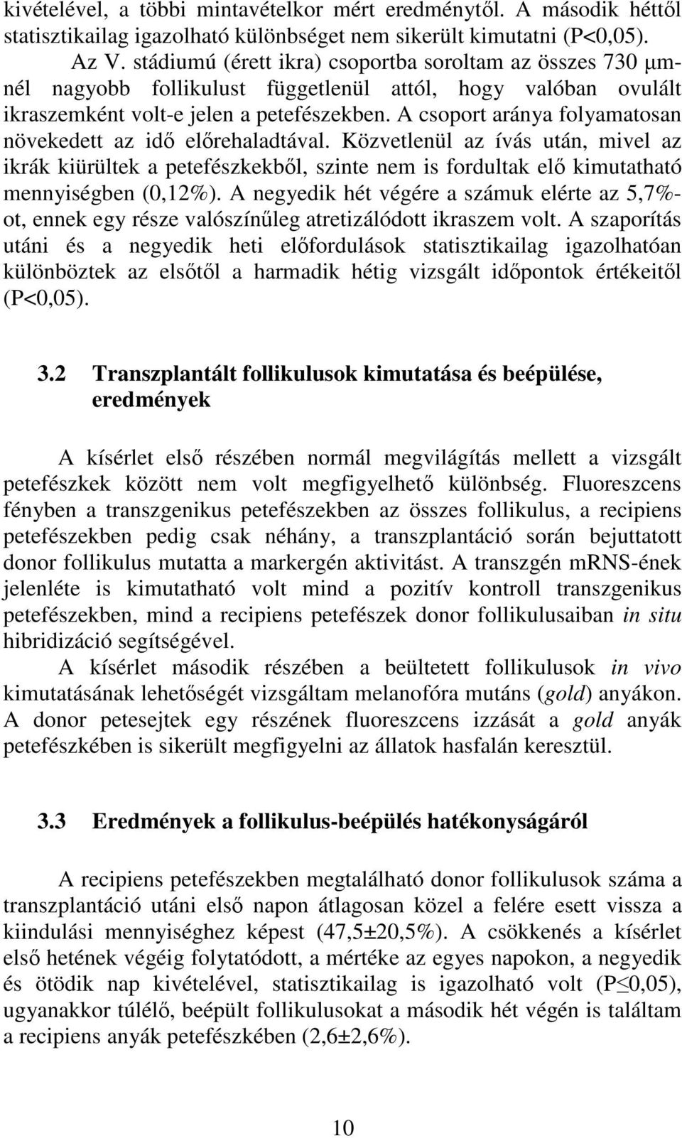 A csoport aránya folyamatosan növekedett az idő előrehaladtával. Közvetlenül az ívás után, mivel az ikrák kiürültek a petefészkekből, szinte nem is fordultak elő kimutatható mennyiségben (0,12%).