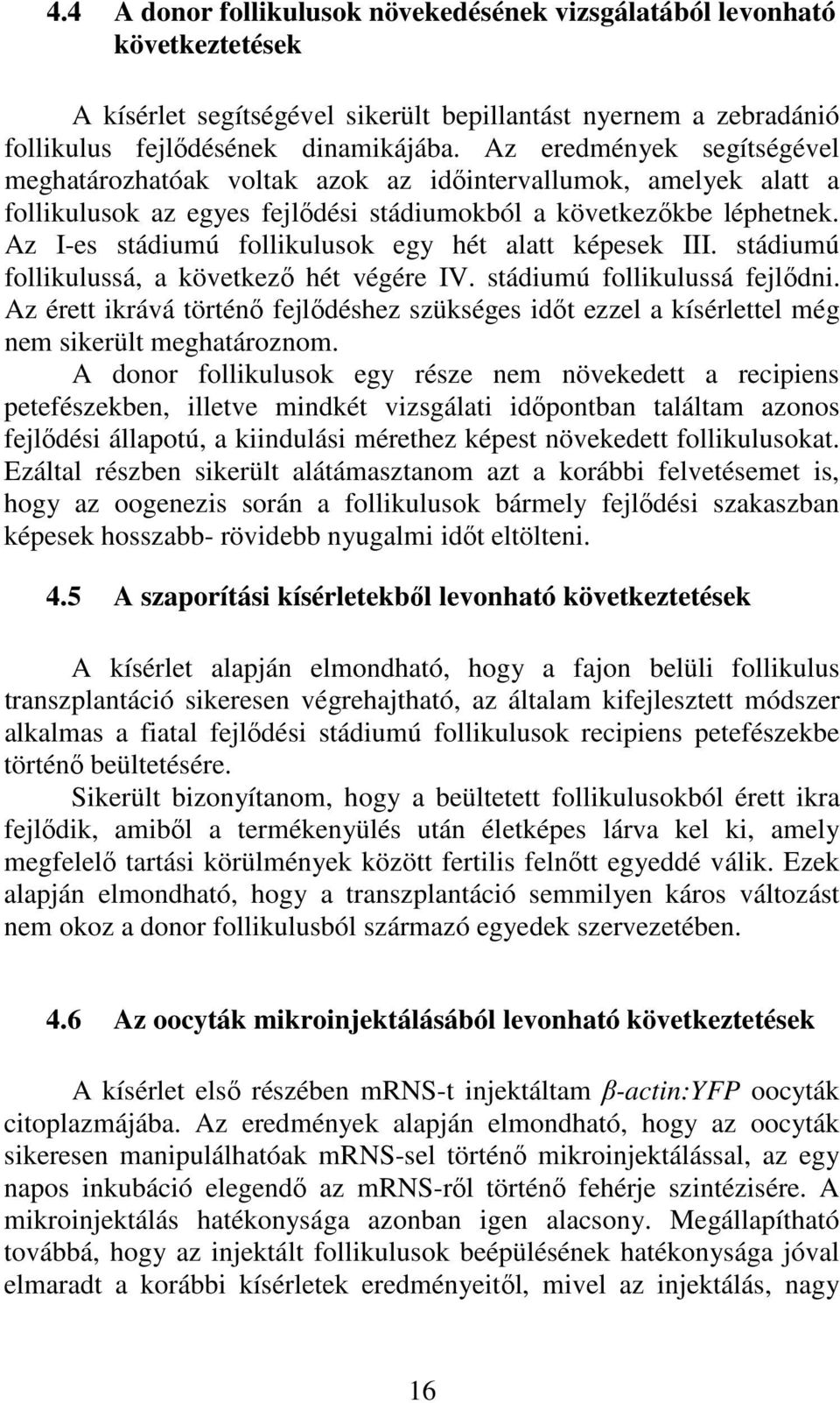 Az I-es stádiumú follikulusok egy hét alatt képesek III. stádiumú follikulussá, a következő hét végére IV. stádiumú follikulussá fejlődni.