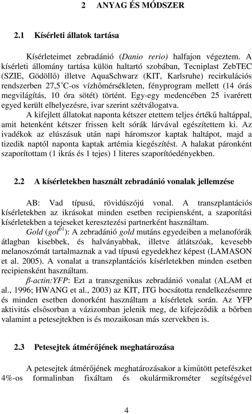 (14 órás megvilágítás, 10 óra sötét) történt. Egy-egy medencében 25 ivarérett egyed került elhelyezésre, ivar szerint szétválogatva.