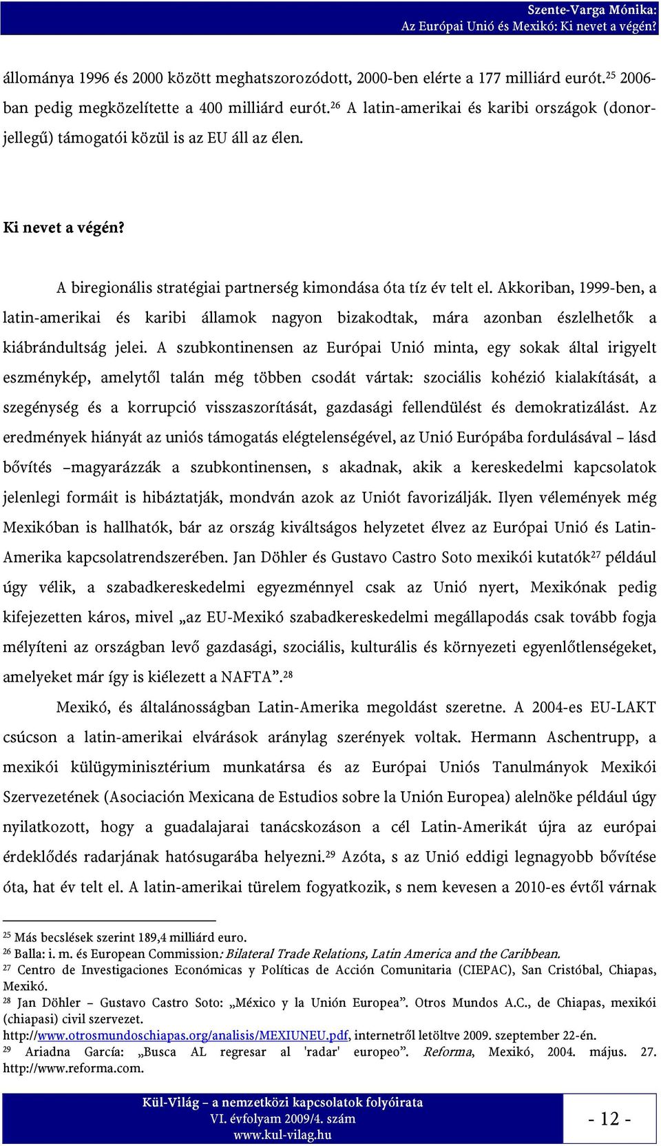 A biregionális stratégiai partnerség kimondása óta tíz év telt el. Akkoriban, 1999-ben, a latin-amerikai és karibi államok nagyon bizakodtak, mára azonban észlelhetők a kiábrándultság jelei.