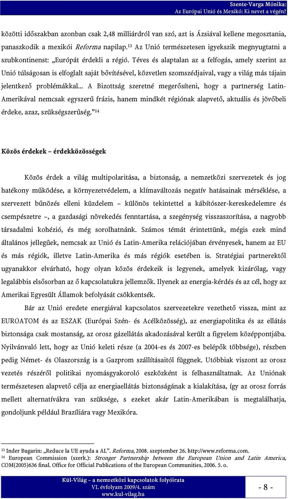 Téves és alaptalan az a felfogás, amely szerint az Unió túlságosan is elfoglalt saját bővítésével, közvetlen szomszédjaival, vagy a világ más tájain jelentkező problémákkal.