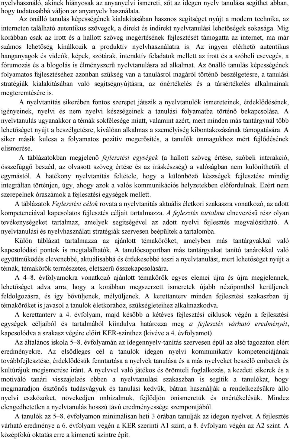 Míg korábban csak az írott és a hallott szöveg megértésének fejlesztését támogatta az internet, ma már számos lehetőség kínálkozik a produktív nyelvhasználatra is.