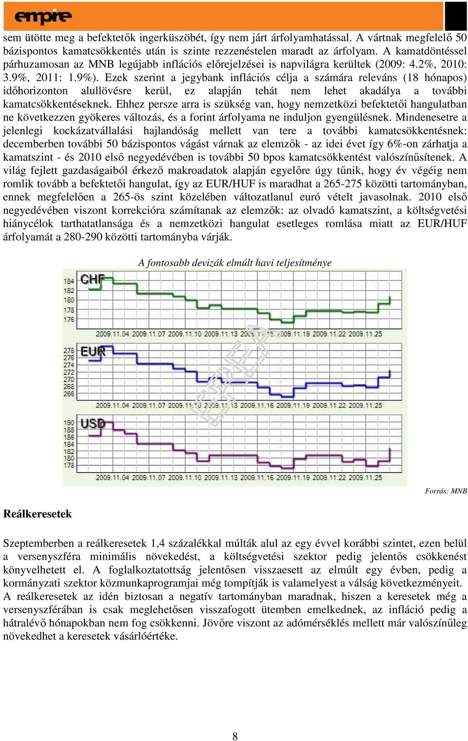 Ezek szerint a jegybank inflációs célja a számára releváns (18 hónapos) idıhorizonton alullövésre kerül, ez alapján tehát nem lehet akadálya a további kamatcsökkentéseknek.