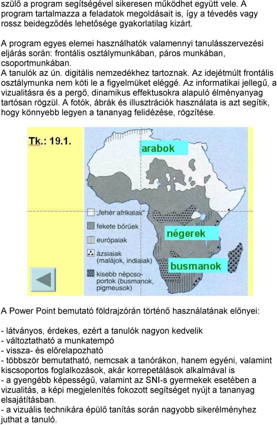 Az idejétmúlt frontális osztálymunka nem köti le a figyelmüket eléggé. Az informatikai jellegű, a vizualitásra és a pergő, dinamikus effektusokra alapuló élményanyag tartósan rögzül.