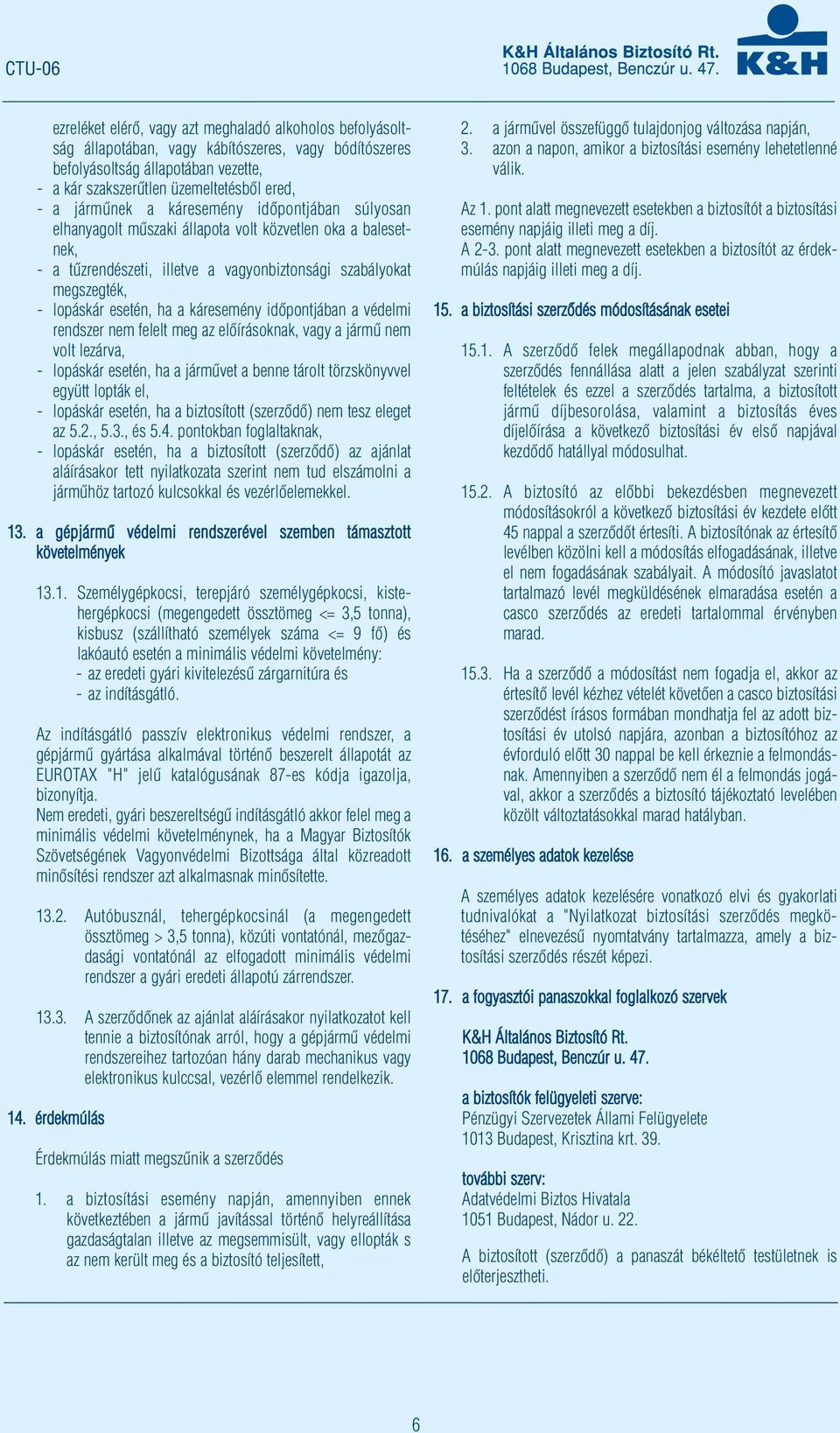 a káresemény időpontjában a védelmi rendszer nem felelt meg az előírásoknak, vagy a jármű nem volt lezárva, - lopáskár esetén, ha a járművet a benne tárolt törzskönyvvel együtt lopták el, - lopáskár