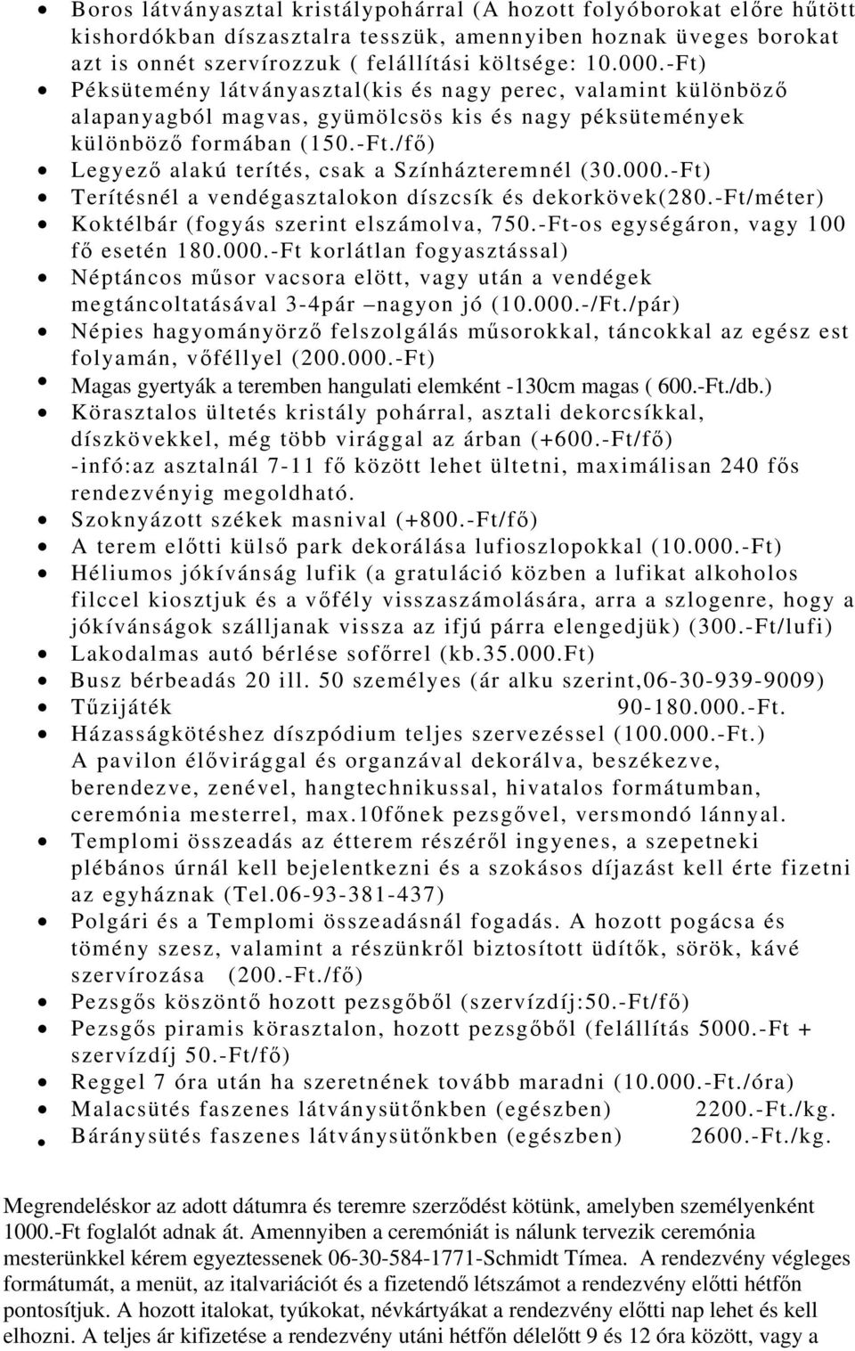 000.-Ft) Terítésnél a vendégasztalokon díszcsík és dekorkövek(280.-ft/méter) Koktélbár (fogyás szerint elszámolva, 750.-Ft-os egységáron, vagy 100 fő esetén 180.000.-Ft korlátlan fogyasztással) Néptáncos műsor vacsora elött, vagy után a vendégek megtáncoltatásával 3-4pár nagyon jó (10.