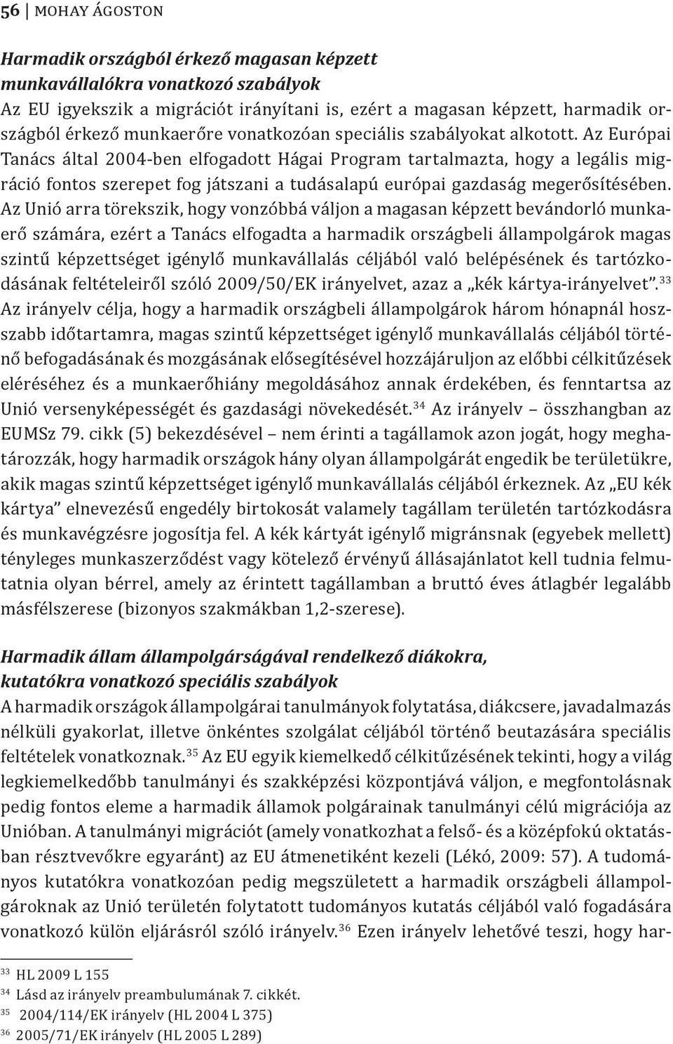 Az Európai Tanács által 2004-ben elfogadott Hágai Program tartalmazta, hogy a legális migráció fontos szerepet fog játszani a tudásalapú európai gazdaság megerősítésében.