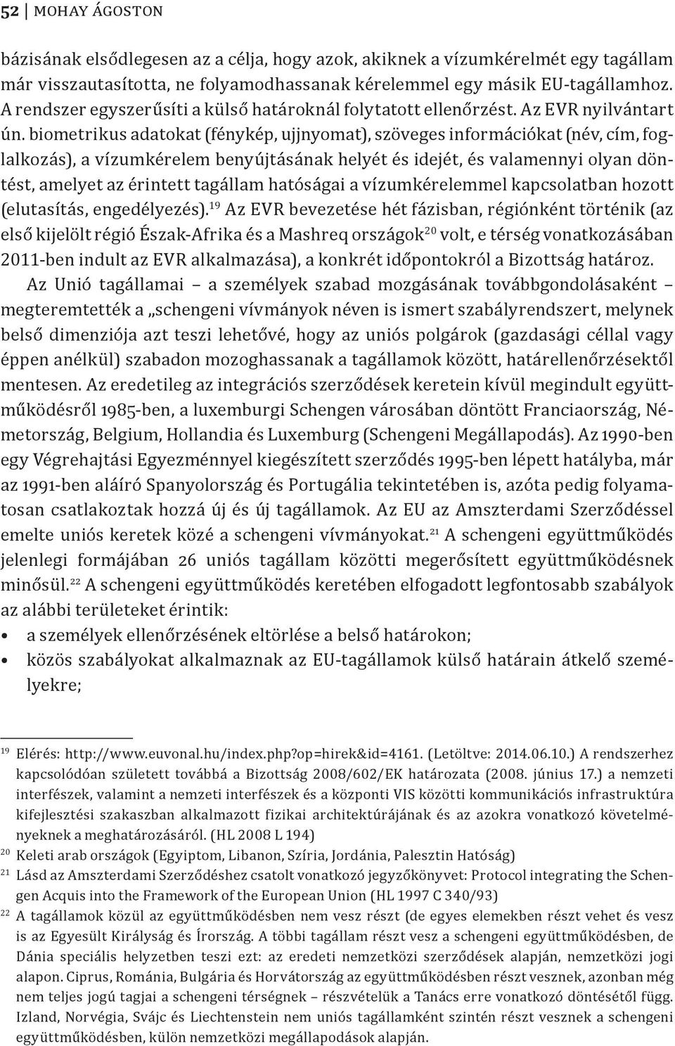 biometrikus adatokat (fénykép, ujjnyomat), szöveges információkat (név, cím, foglalkozás), a vízumkérelem benyújtásának helyét és idejét, és valamennyi olyan döntést, amelyet az érintett tagállam