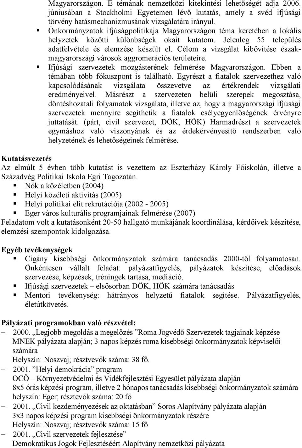 Célom a vizsgálat kibıvítése északmagyarországi városok aggromerációs területeire. Ifjúsági szervezetek mozgásterének felmérése Magyarországon. Ebben a témában több fókuszpont is található.