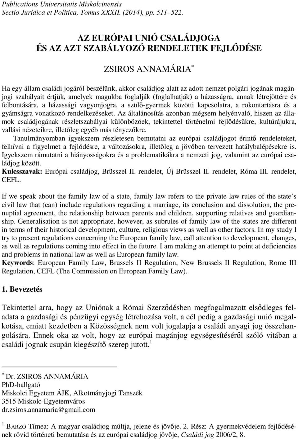 szabályait értjük, amelyek magukba foglalják (foglalhatják) a házasságra, annak létrejöttére és felbontására, a házassági vagyonjogra, a szülő-gyermek közötti kapcsolatra, a rokontartásra és a