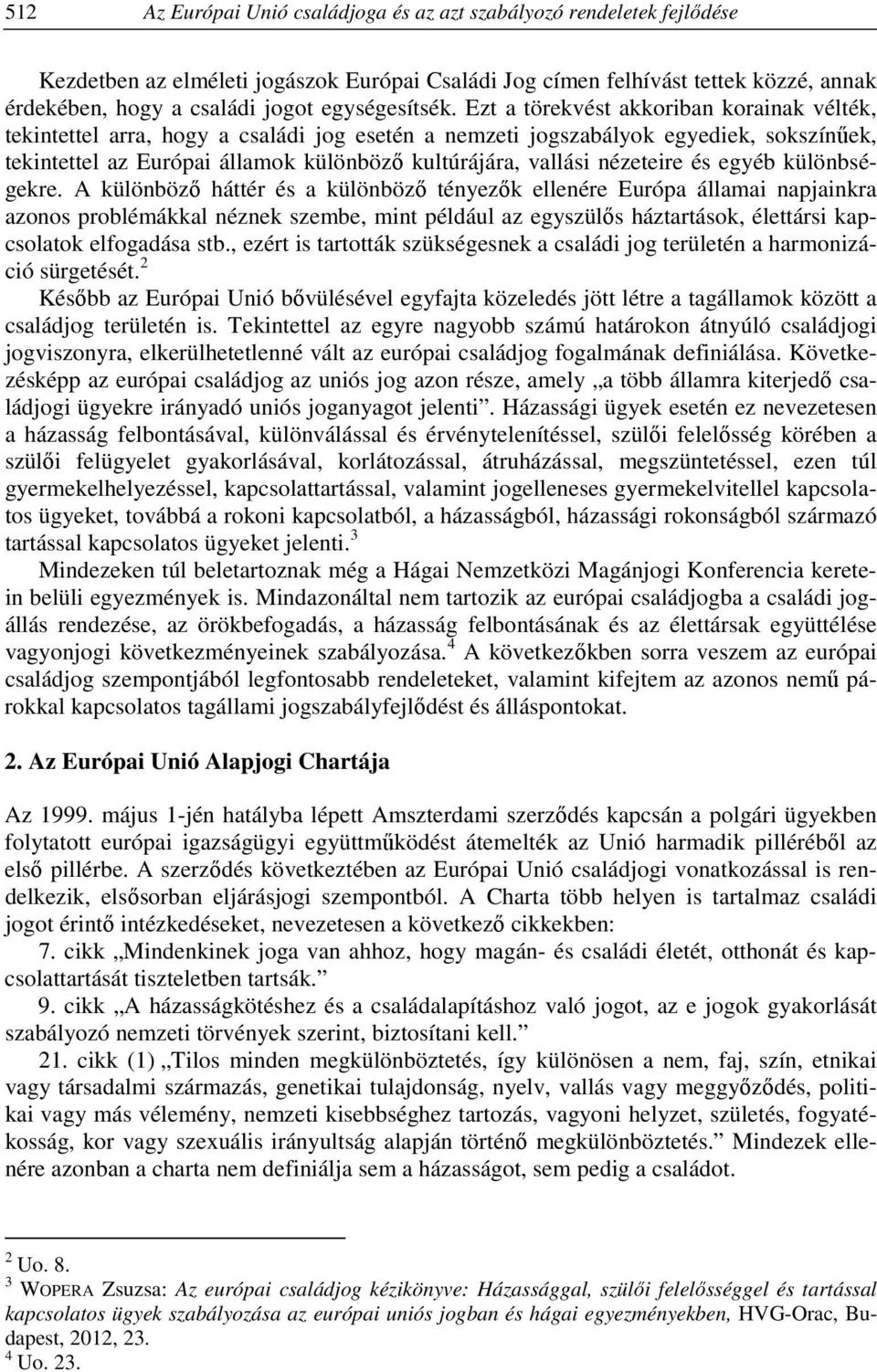 Ezt a törekvést akkoriban korainak vélték, tekintettel arra, hogy a családi jog esetén a nemzeti jogszabályok egyediek, sokszínűek, tekintettel az Európai államok különböző kultúrájára, vallási