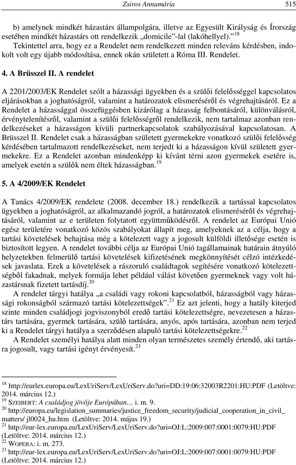 A rendelet A 2201/2003/EK Rendelet szólt a házassági ügyekben és a szülői felelősséggel kapcsolatos eljárásokban a joghatóságról, valamint a határozatok elismeréséről és végrehajtásáról.