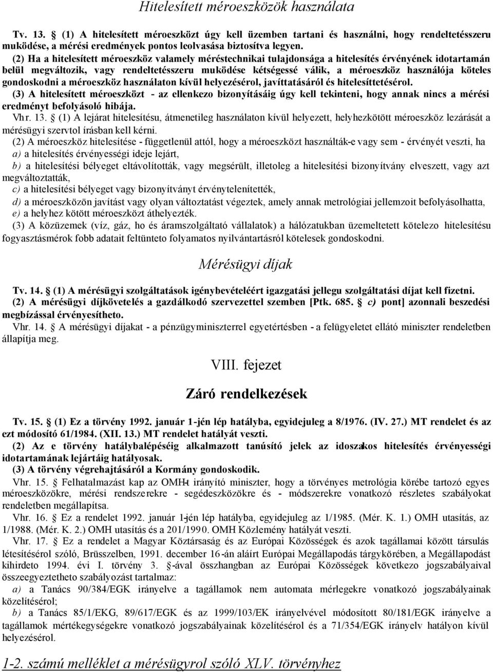 (2) Ha a hitelesített méroeszköz valamely méréstechnikai tulajdonsága a hitelesítés érvényének idotartamán belül megváltozik, vagy rendeltetésszeru muködése kétségessé válik, a méroeszköz használója