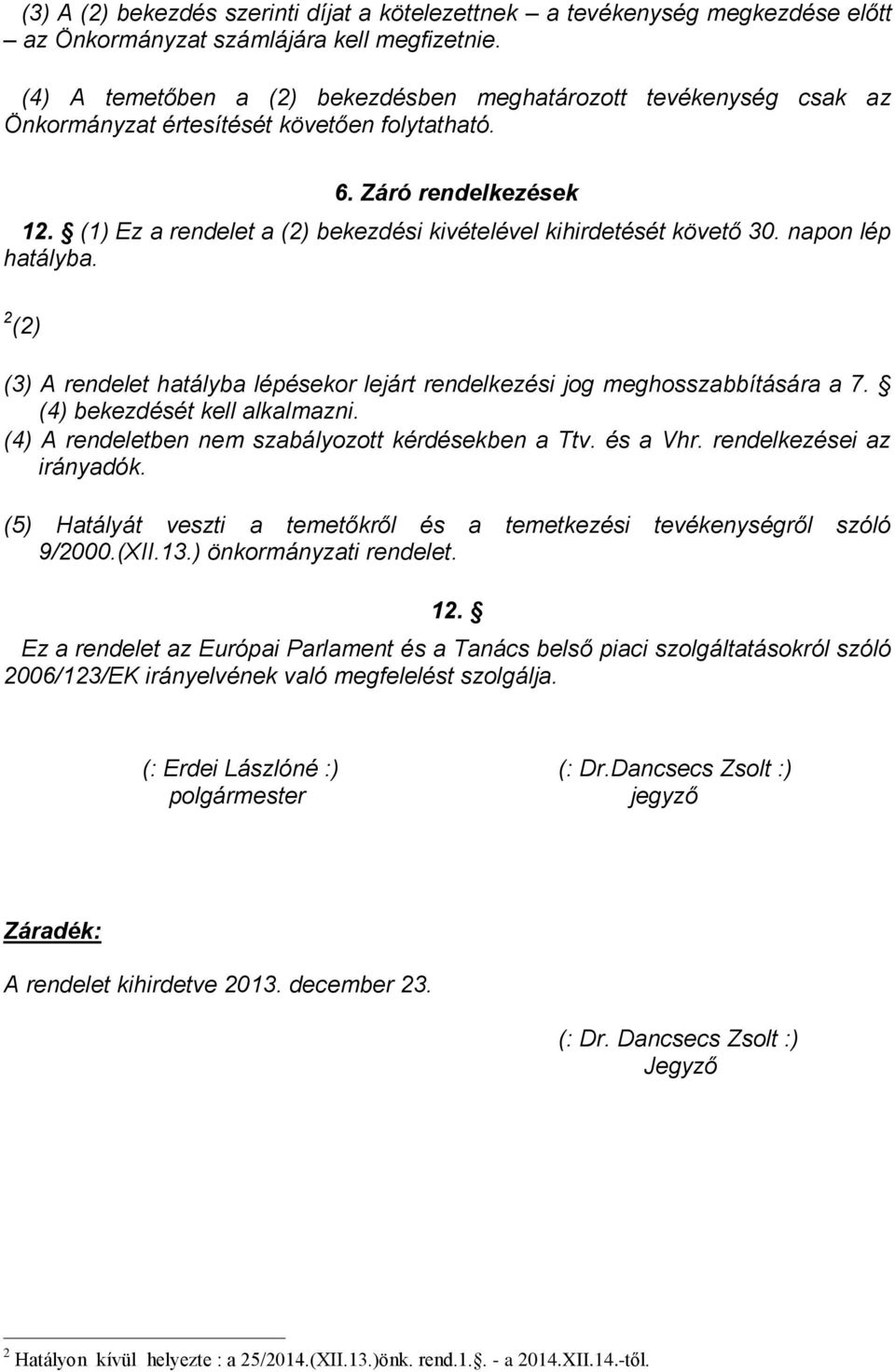 (1) Ez a rendelet a (2) bekezdési kivételével kihirdetését követő 30. napon lép hatályba. 2 (2) (3) A rendelet hatályba lépésekor lejárt rendelkezési jog meghosszabbítására a 7.