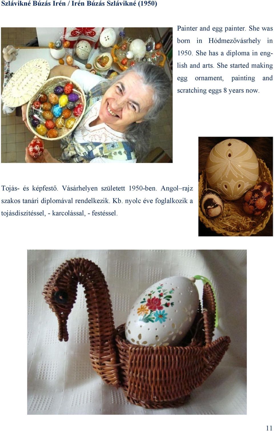 She started making egg ornament, painting and scratching eggs 8 years now. Tojás- és képfestő.