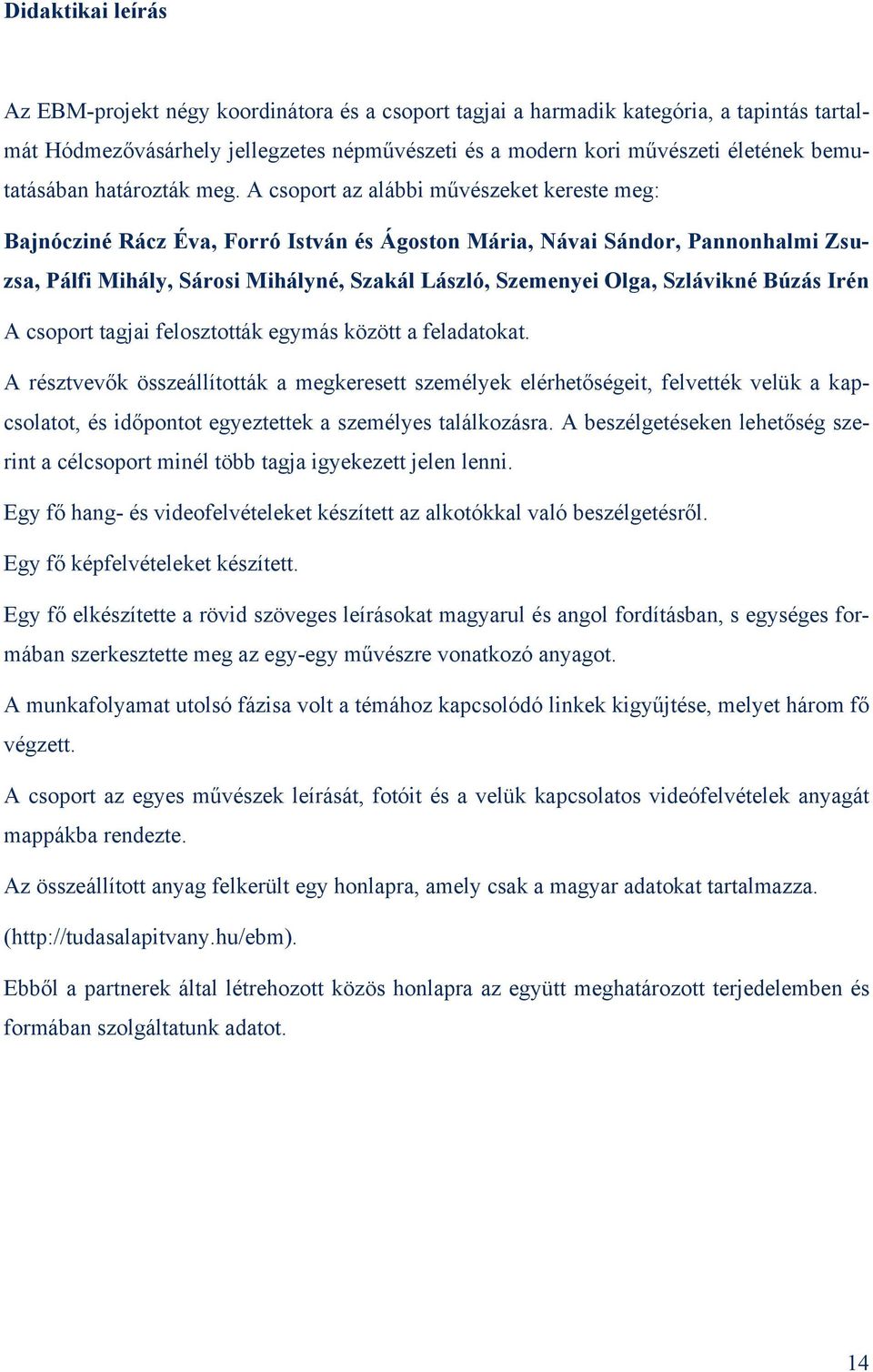 A csoport az alábbi művészeket kereste meg: Bajnócziné Rácz Éva, Forró István és Ágoston Mária, Návai Sándor, Pannonhalmi Zsuzsa, Pálfi Mihály, Sárosi Mihályné, Szakál László, Szemenyei Olga,