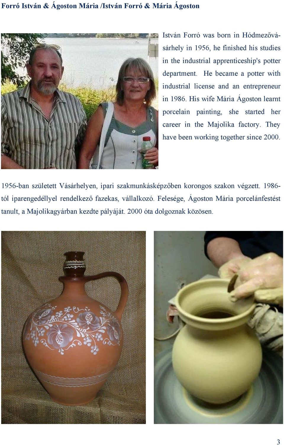 His wife Mária Ágoston learnt porcelain painting, she started her career in the Majolika factory. They have been working together since 2000.