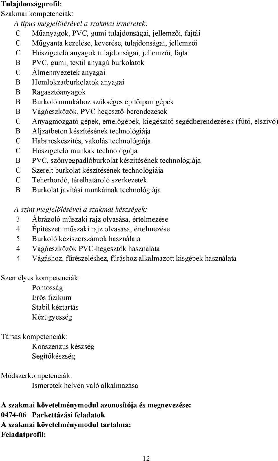 építőipari gépek B Vágóeszközök, PVC hegesztőberendezések C Anyagmozgató gépek, emelőgépek, kiegészítő segédberendezések (fűtő, elszívó) B Aljzatbeton készítésének technológiája C Habarcskészítés,