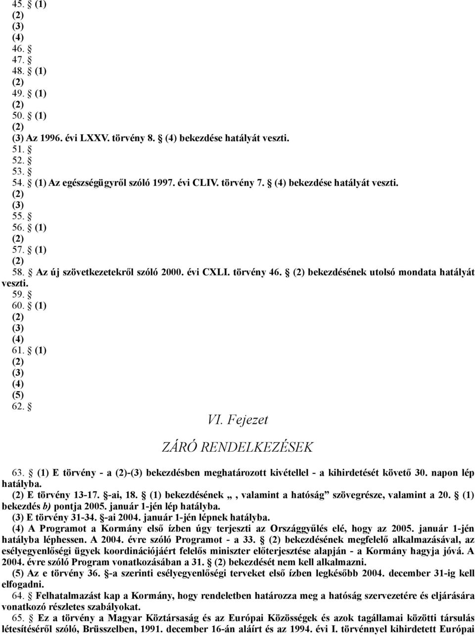 (1) (3) (4) (5) 62. VI. Fejezet ZÁRÓ RENDELKEZÉSEK 63. (1) E törvény - a -(3) bekezdésben meghatározott kivétellel - a kihirdetését követő 30. napon lép hatályba. E törvény 13-17. -ai, 18.