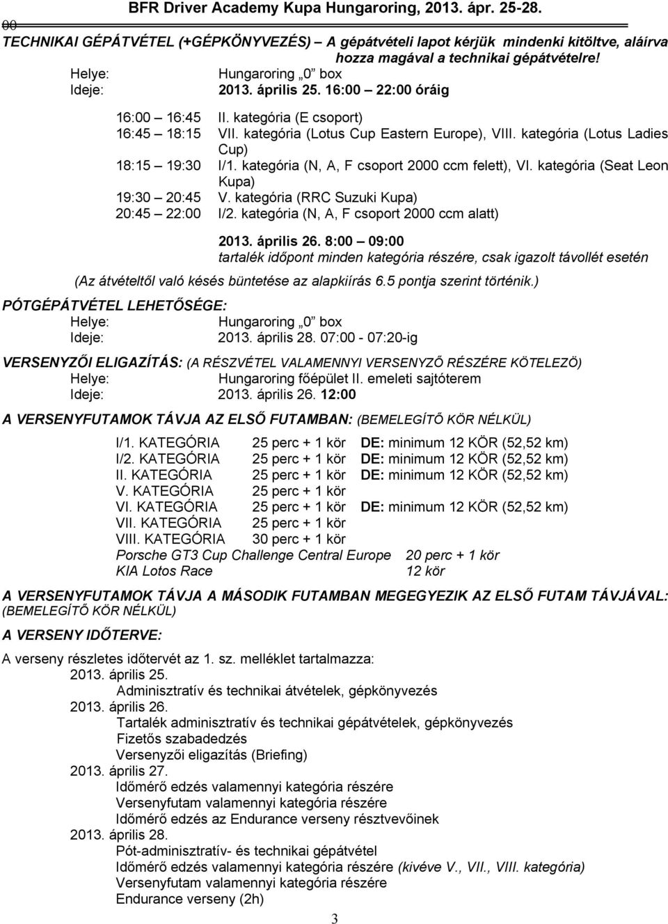 kategória (N, A, F csoport 2000 ccm felett), VI. kategória (Seat Leon ) 19:30 20:45 V. kategória (RRC Suzuki ) 20:45 22:00 I/2. kategória (N, A, F csoport 2000 ccm alatt) 2013. április 26.