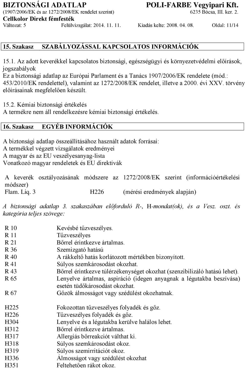 : 453/2010/EK rendelettel), valamint az 1272/2008/EK rendelet, illetve a 2000. évi XXV. törvény előírásainak megfelelően készült. 15.2. Kémiai biztonsági értékelés A termékre nem áll rendelkezésre kémiai biztonsági értékelés.