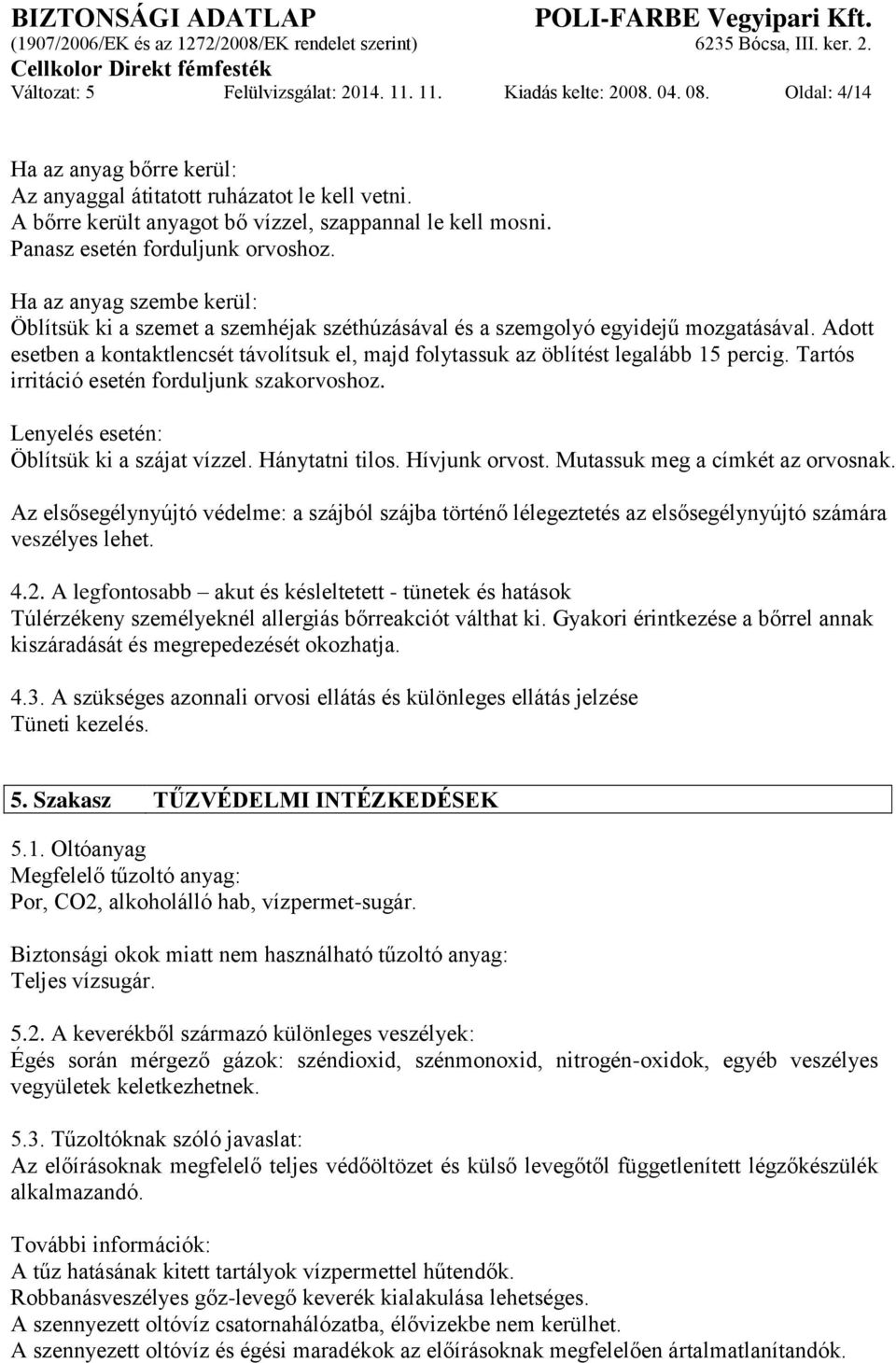 Ha az anyag szembe kerül: Öblítsük ki a szemet a szemhéjak széthúzásával és a szemgolyó egyidejű mozgatásával.