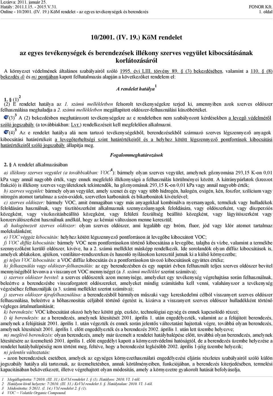 (3) bekezdésében, valamint a 110. (8) bekezdés d) és m) pontjában kapott felhatalmazás alapján a következőket rendelem el: A rendelet hatálya 1 1. (1) 2 (2) E rendelet hatálya az 1.