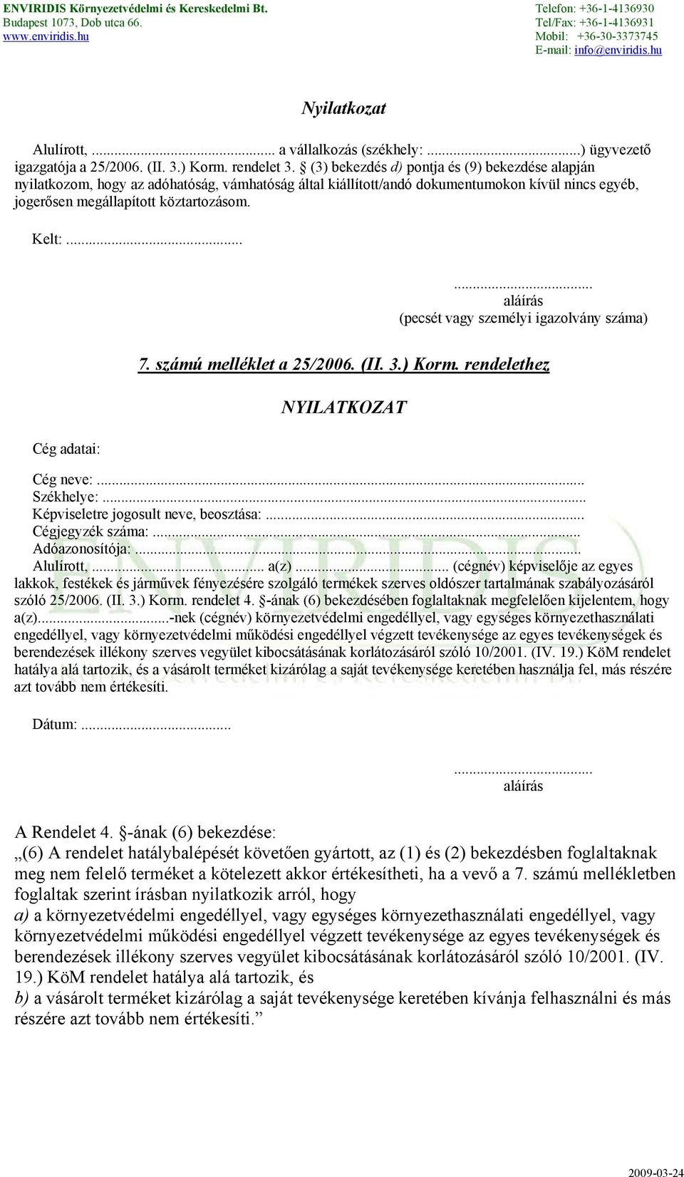 ..... aláírás (pecsét vagy személyi igazolvány száma) Cég adatai: 7. számú melléklet a 25/2006. (II. 3.) Korm. rendelethez NYILATKOZAT Cég neve:... Székhelye:... Képviseletre jogosult neve, beosztása:.