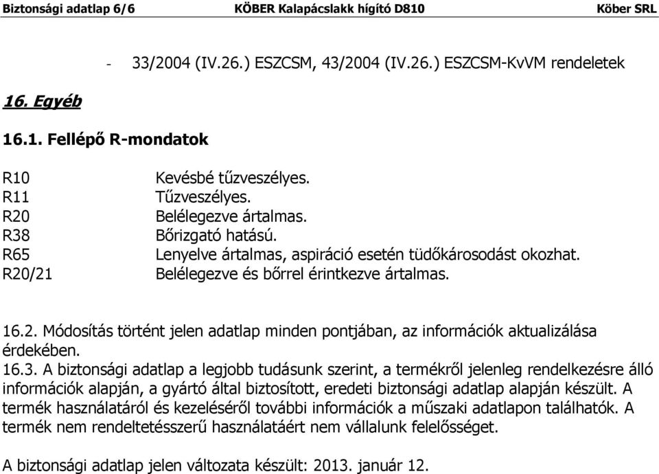 16.3. A biztonsági adatlap a legjobb tudásunk szerint, a termékről jelenleg rendelkezésre álló információk alapján, a gyártó által biztosított, eredeti biztonsági adatlap alapján készült.