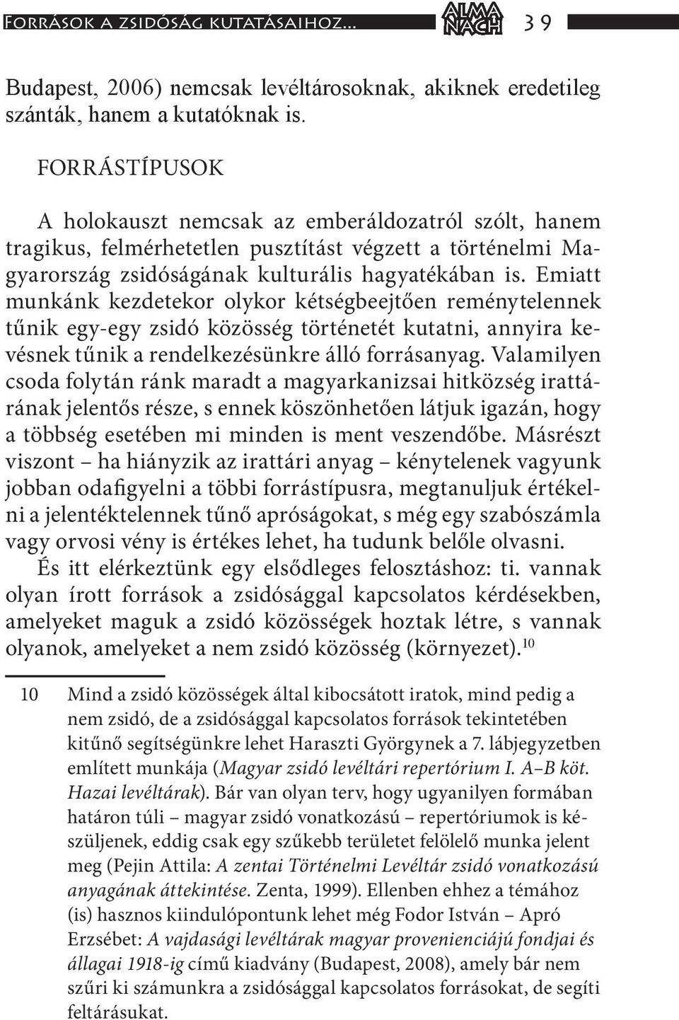 Emiatt munkánk kezdetekor olykor kétségbeejtően reménytelennek tűnik egy-egy zsidó közösség történetét kutatni, annyira kevésnek tűnik a rendelkezésünkre álló forrásanyag.