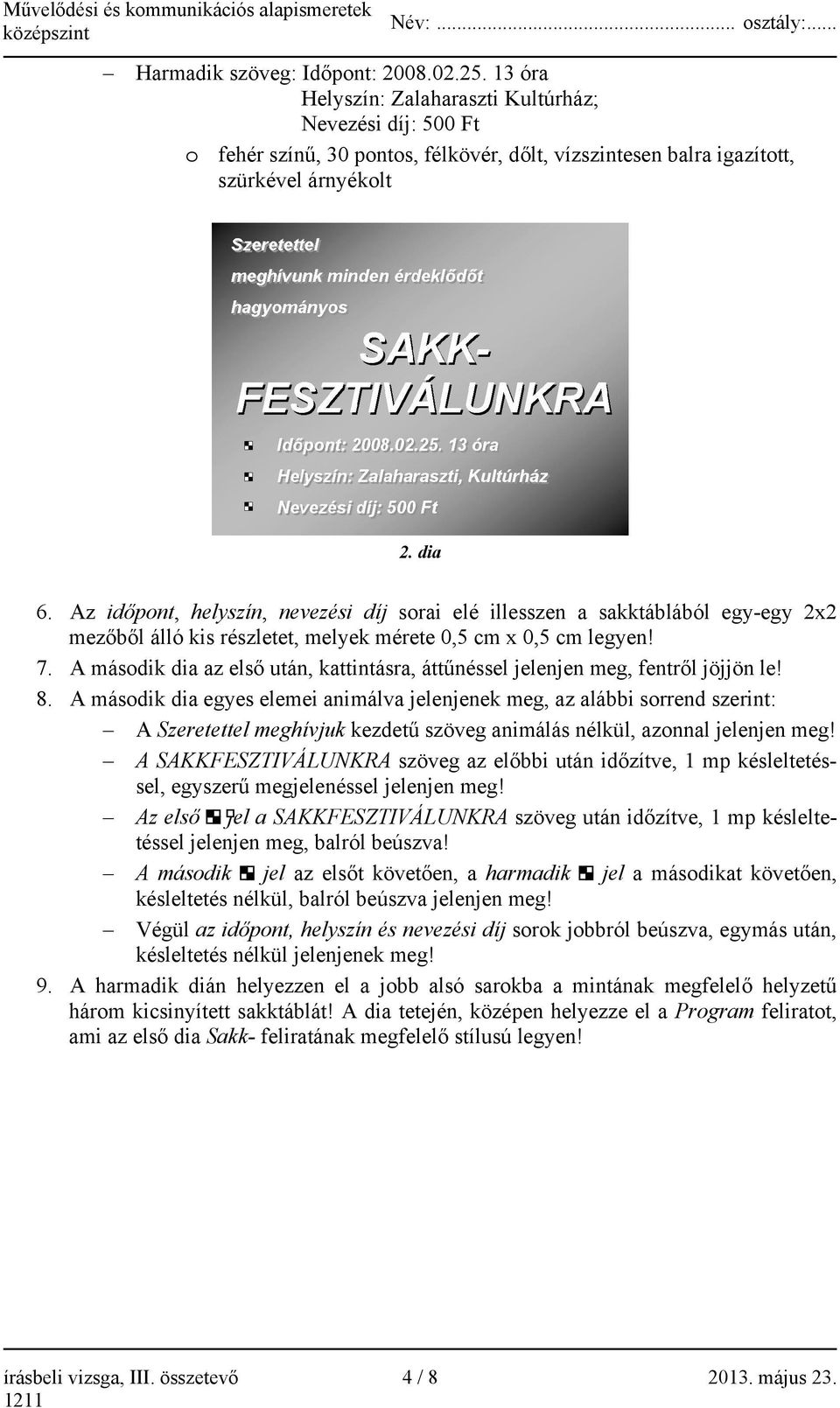 Az időpont, helyszín, nevezési díj sorai elé illesszen a sakktáblából egy-egy 2x2 mezőből álló kis részletet, melyek mérete 0,5 cm x 0,5 cm legyen! 7.