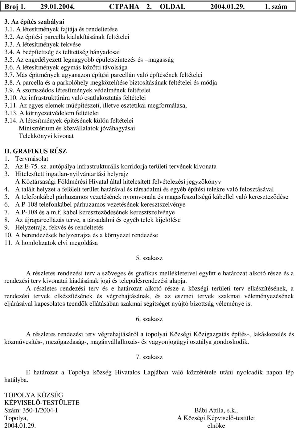 Más építmények ugyanazon építési parcellán való építésének feltételei 3.8. A parcella és a parkolóhely megközelítése biztosításának feltételei és módja 3.9.