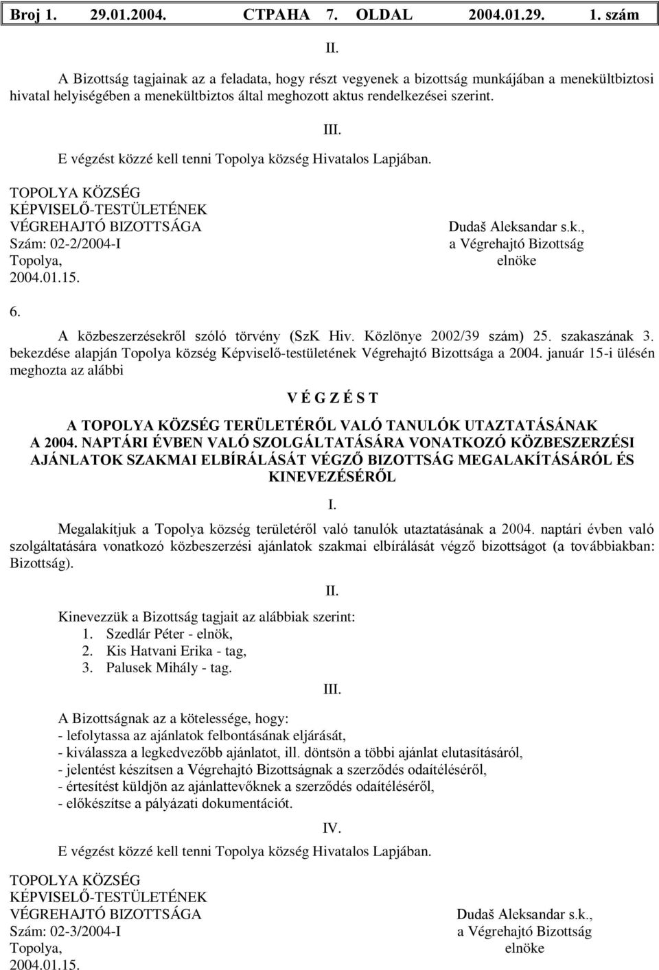 E végzést közzé kell tenni Topolya község Hivatalos Lapjában. III. KÉPVISELŐ-TESTÜLETÉNEK VÉGREHAJTÓ BIZOTTSÁGA Szám: 02-2/2004-I 2004.01.15. Dudaš Aleksandar s.k., a Végrehajtó Bizottság elnöke 6.